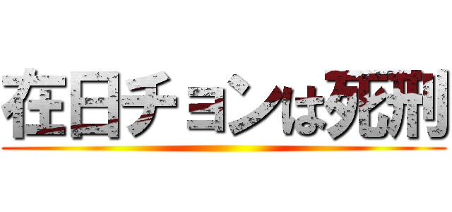 在日チョンは死刑 ()