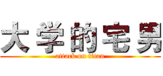 大 学 的 宅 男 (attack on titan)