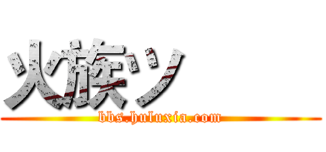 火族ツ         (bbs.huluxia.com)