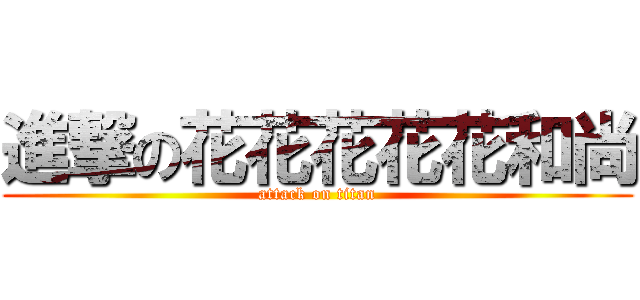 進撃の花花花花花和尚 (attack on titan)