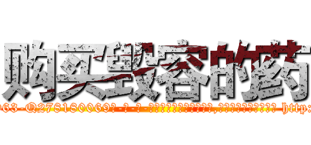 购买毁容的药 (购买毁容的药【电-186x2687x6963-Q278180069元-吉-药-业】我们做的是长期生意,靠的是老客户长期支持 http://sngk.net/D69c4I
)