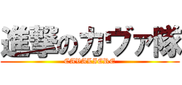 進撃のカヴァ隊 (CAVALIERE)