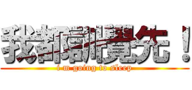 我都訓覺先！ (i m going to sleep)