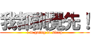 我都訓覺先！ (i m going to sleep)