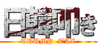 日韓叩き (TRUMP  TAX)