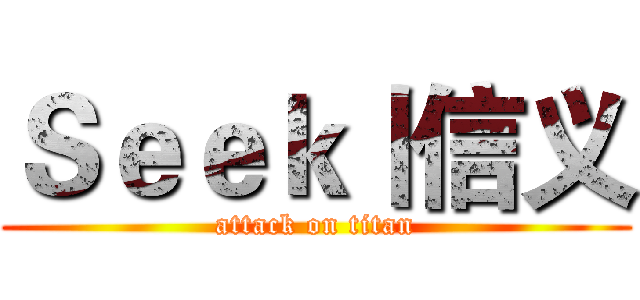 Ｓｅｅｋ丨信义 (attack on titan)