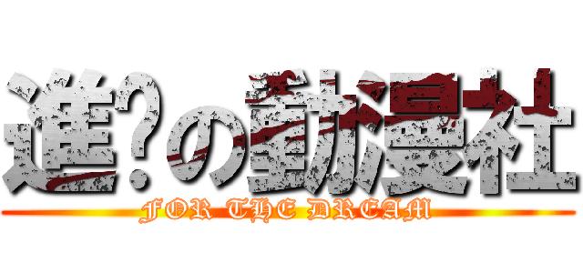 進擊の動漫社 (FOR THE DREAM)