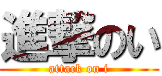 進撃のい (attack on i)