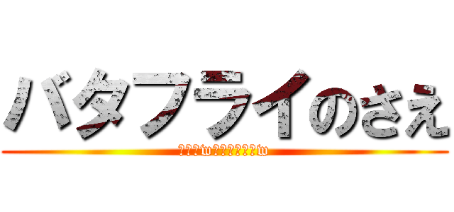 バタフライのさえ (ごめんw漢字わからんw)