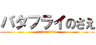 バタフライのさえ (ごめんw漢字わからんw)