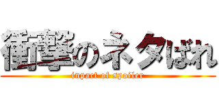 衝撃のネタばれ (inpact of spoiler)