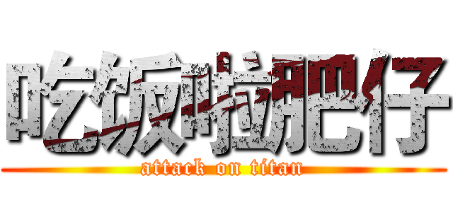 吃饭啦肥仔 (attack on titan)