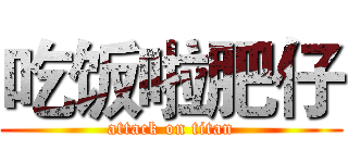 吃饭啦肥仔 (attack on titan)
