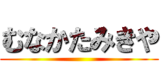 むなかたみきや ()