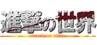 進撃の世界 (attack on titan)