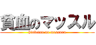 貧血のマッスル (hinketsu no massuru)