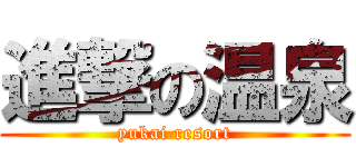 進撃の温泉 (yukai resort)
