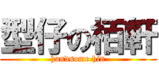 型仔の栢軒 (handsome hin)