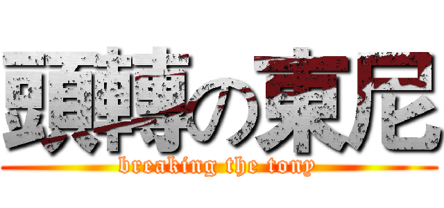 頭轉の東尼 (breaking the tony)