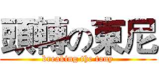 頭轉の東尼 (breaking the tony)