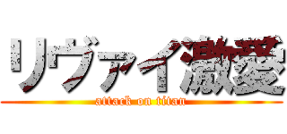 リヴァイ激愛 (attack on titan)