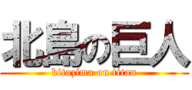 北島の巨人 (kitazima on titan)
