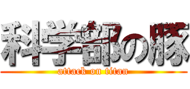 科学部の豚 (attack on titan)