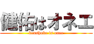 健佑はオネエ (kenshuke is onee)