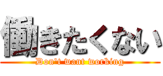 働きたくない (Don't want working)
