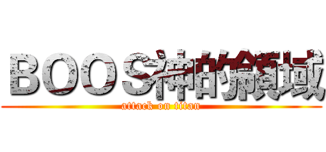 ＢＯＯＳ神的領域 (attack on titan)