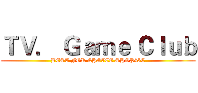 ＴＶ． Ｇａｍｅ Ｃｌｕｂ (BEST FOR CHOICE SHOP45C)