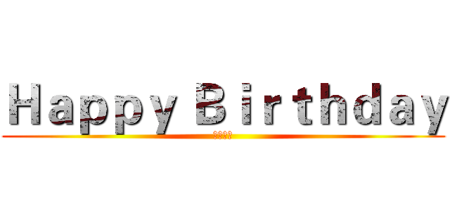 Ｈａｐｐｙ Ｂｉｒｔｈｄａｙ (快吃下去)