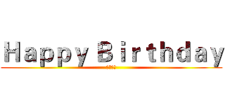 Ｈａｐｐｙ Ｂｉｒｔｈｄａｙ (快吃下去)