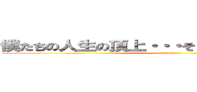 僕たちの人生の頂上・・・そうそれは「リア充」。 (co1814814)