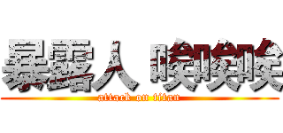 暴露人 唉唉唉 (attack on titan)