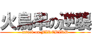 火鳥串の逆襲 (attack on FIREBIRD)