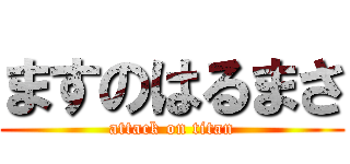 ますのはるまさ (attack on titan)