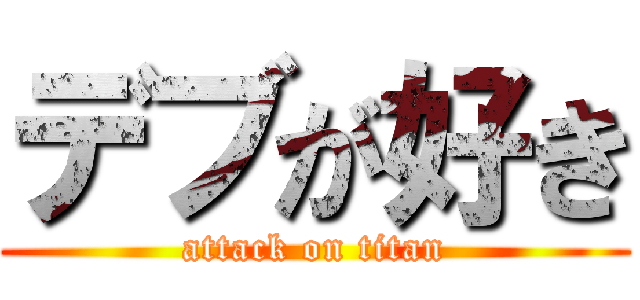 デブが好き (attack on titan)