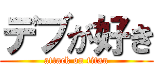 デブが好き (attack on titan)