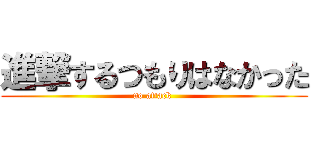 進撃するつもりはなかった (no attack )