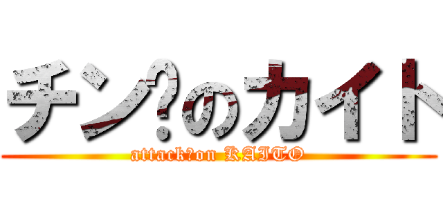 チン擊のカイト (attack　on KAITO)