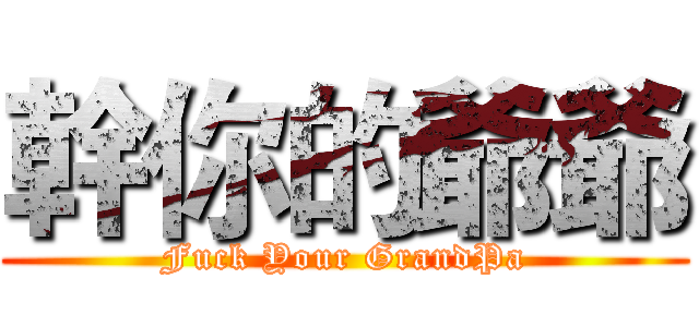 幹你的爺爺 (Fuck Your GrandPa)
