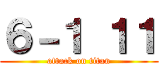 ６－１ １１ (attack on titan)