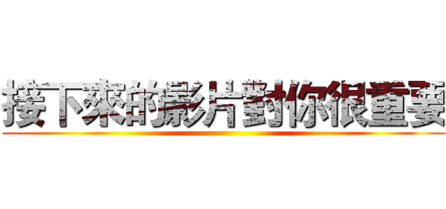 接下來的影片對你很重要 ()