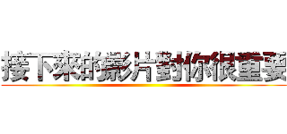 接下來的影片對你很重要 ()