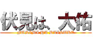 伏見は、大佑 (FUSIMI HA DAISUKE)