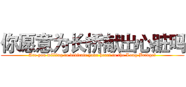 你愿意为长桥献出心脏吗 (Are you willing to dedicate your heart to the Long Bridge?)