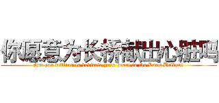 你愿意为长桥献出心脏吗 (Are you willing to dedicate your heart to the Long Bridge?)