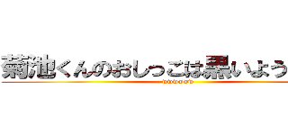 菊池くんのおしっこは黒いようだぁぁぁ (wwwwww)