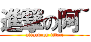 進撃の阿~ (attack on titan)